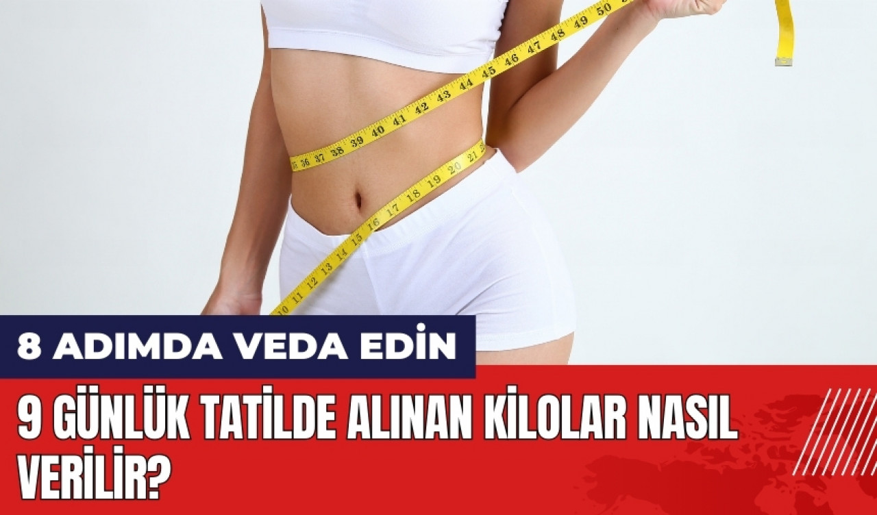 9 günlük tatilde alınan kilolar nasıl verilir? Kilolara 8 adımda veda edin