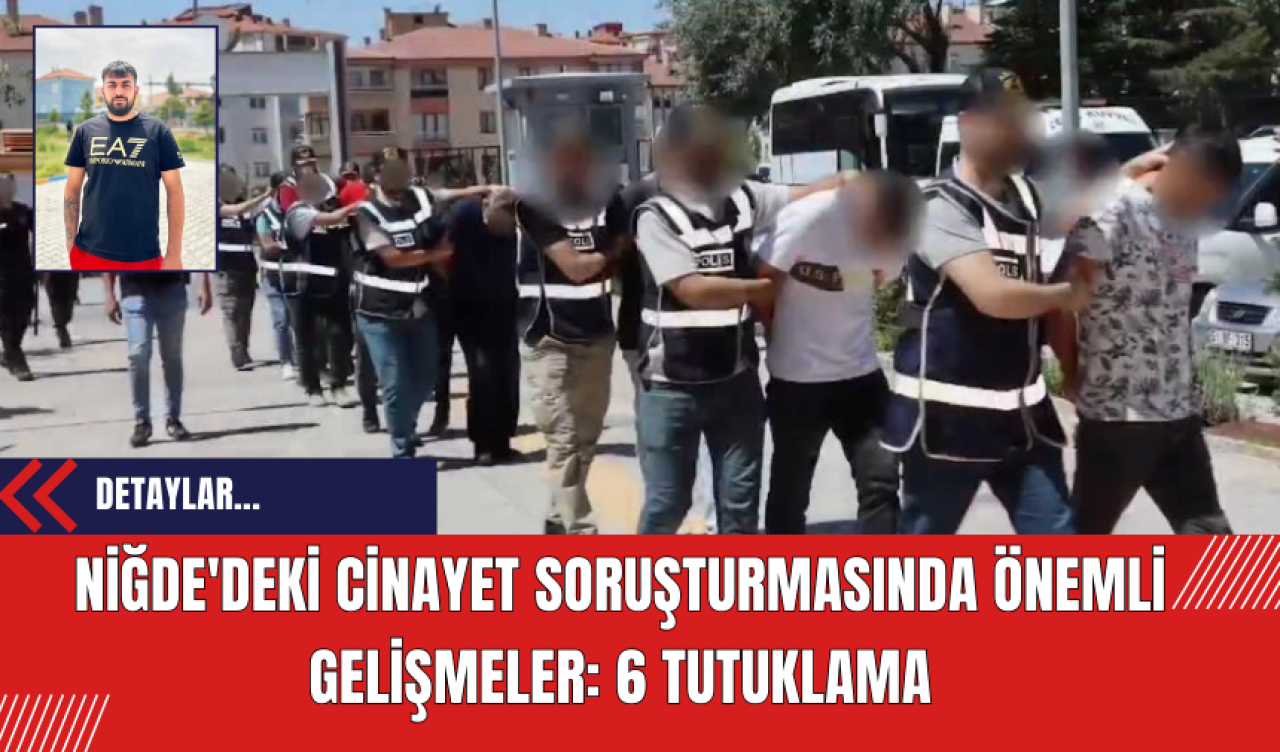 Niğde'deki Cinayet Soruşturmasında Önemli Gelişmeler: 6 Tutuklama