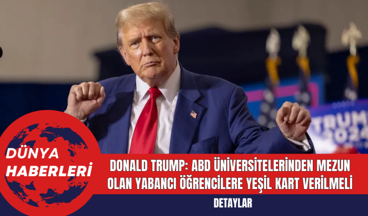 Donald Trump: ABD üniversitelerinden mezun olan yabancı öğrencilere yeşil kart verilmeli