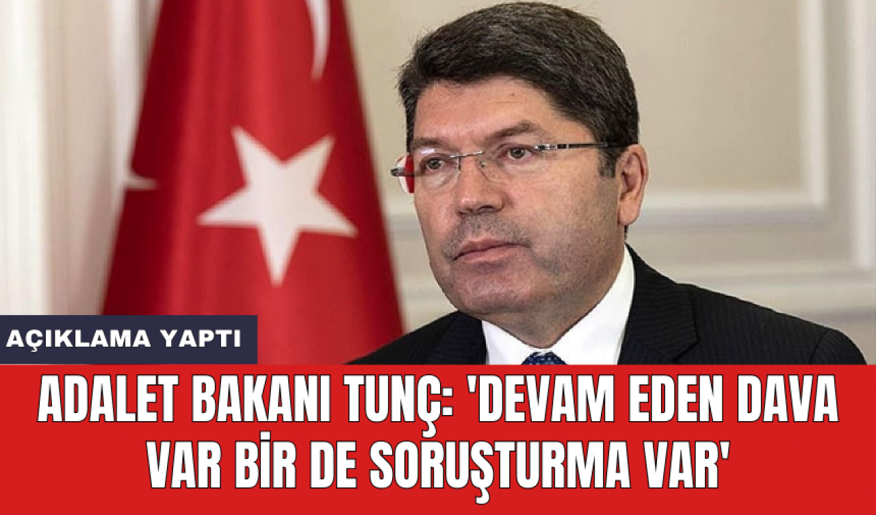 Adalet Bakanı Tunç: 'Devam eden dava var bir de soruşturma var'