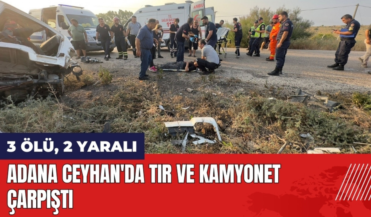 Adana Ceyhan'da tır ve kamyonet çarpıştı: 3 ölü, 2 yaralı