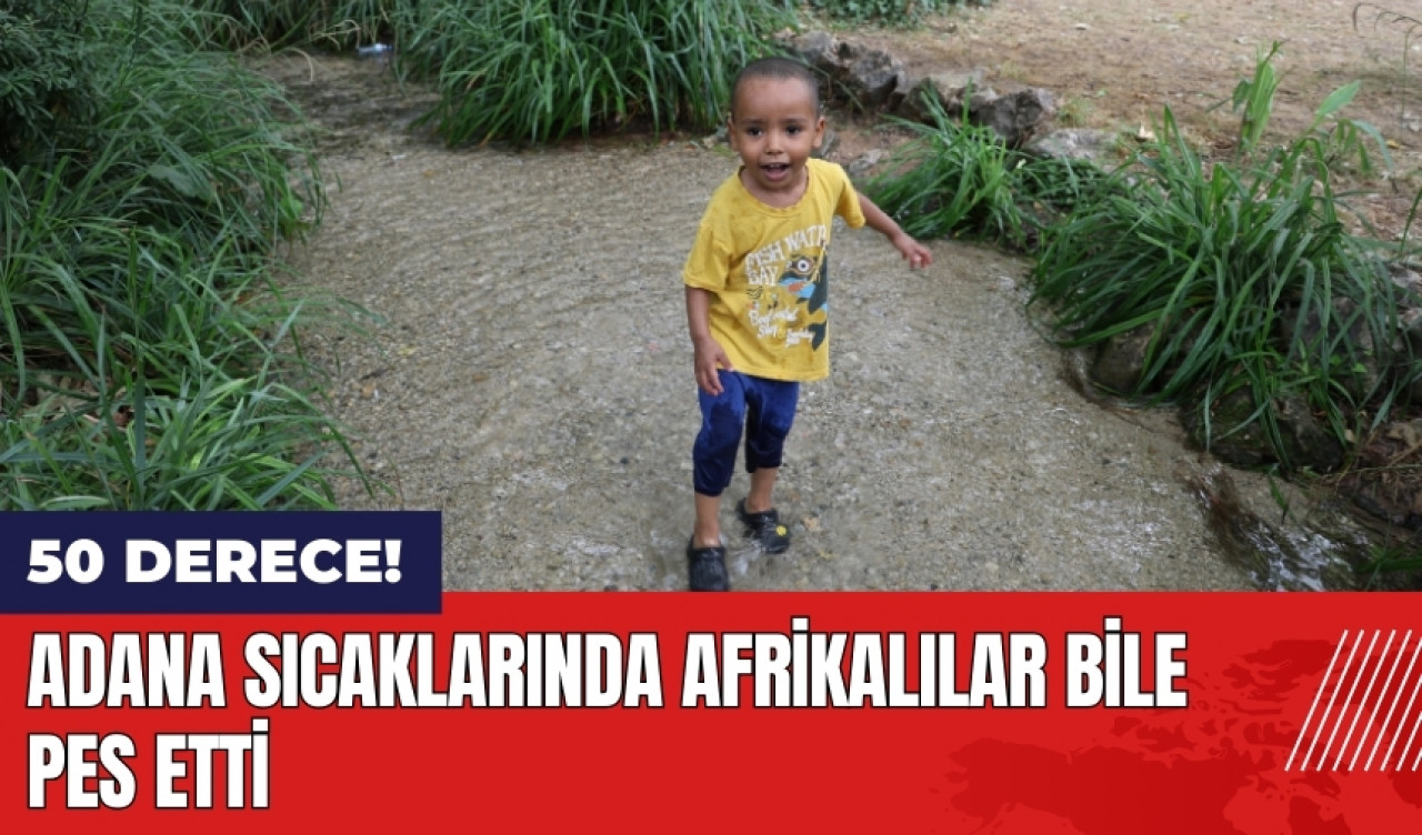 Adana sıcaklarında Afrikalılar bile pes etti