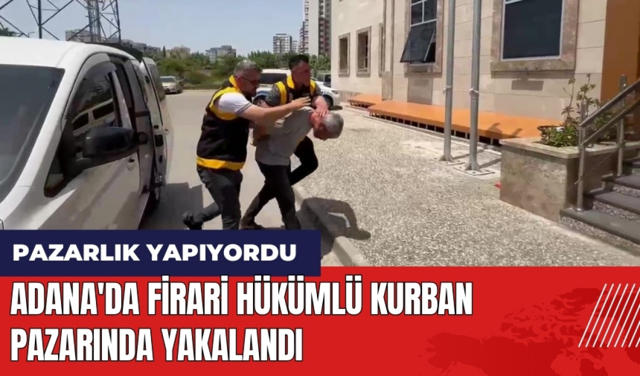 Adana'da firari hükümlü kurban pazarında yakalandı