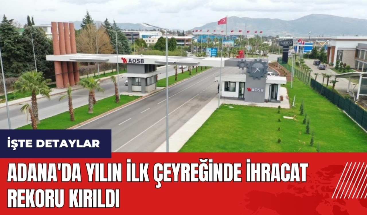 Adana'da yılın ilk çeyreğinde ihracat rekoru kırıldı