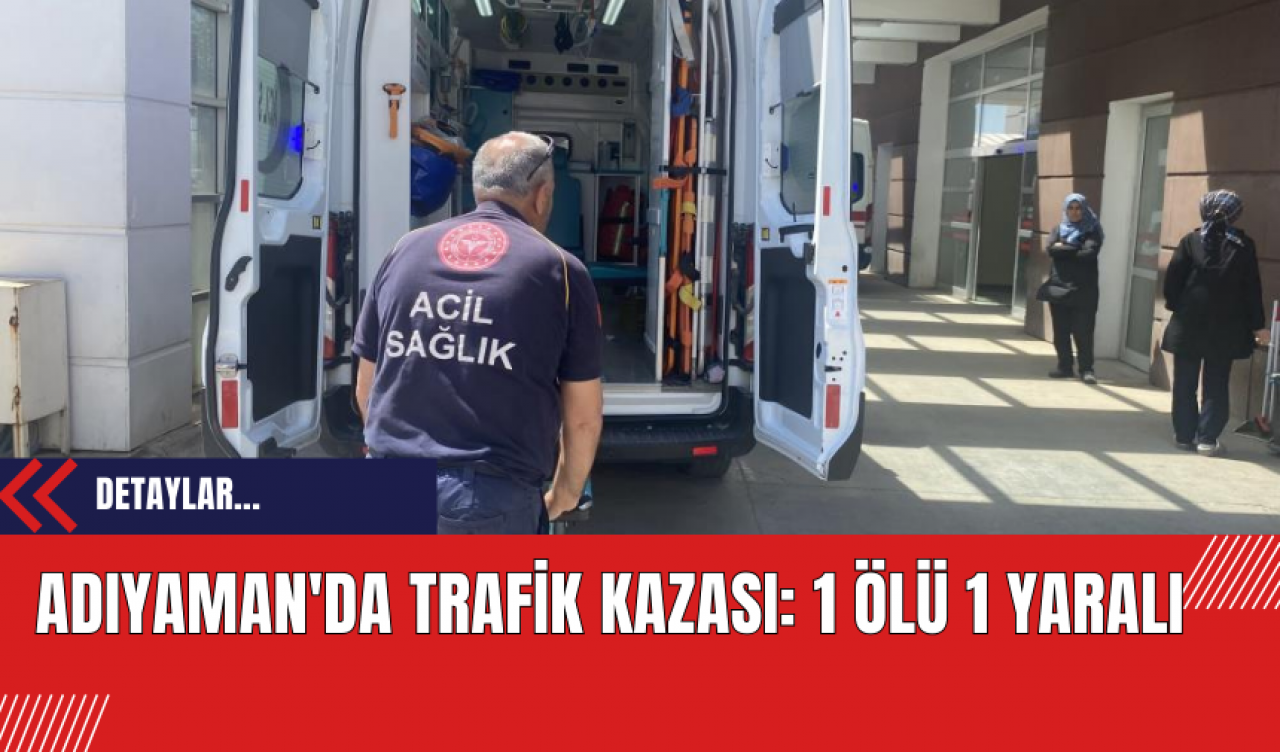 Adıyaman'da Trafik Kazası: 1 Ölü 1 Yaralı