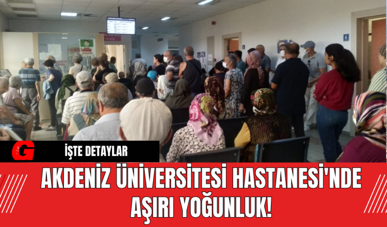 Akdeniz Üniversitesi Hastanesi'nde Aşırı Yoğunluk!