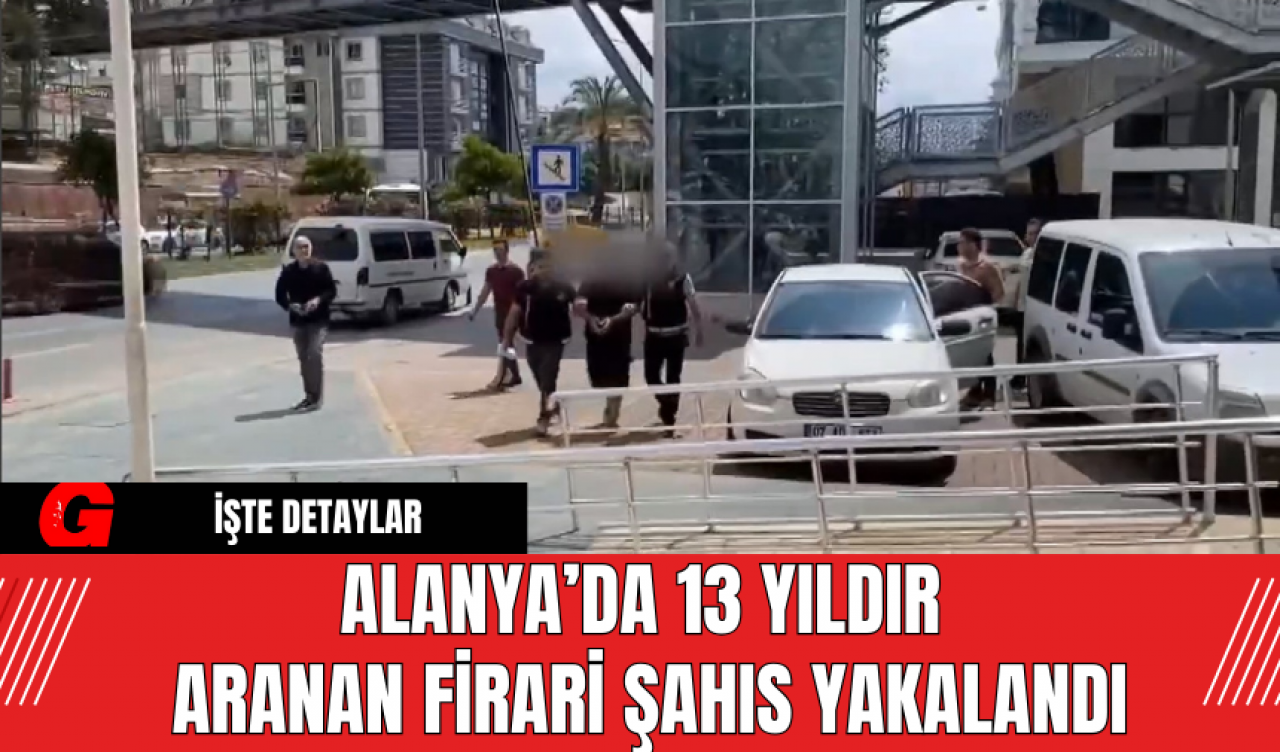 Alanya’da 13 Yıldır Aranan Firari Şahıs Yakalandı