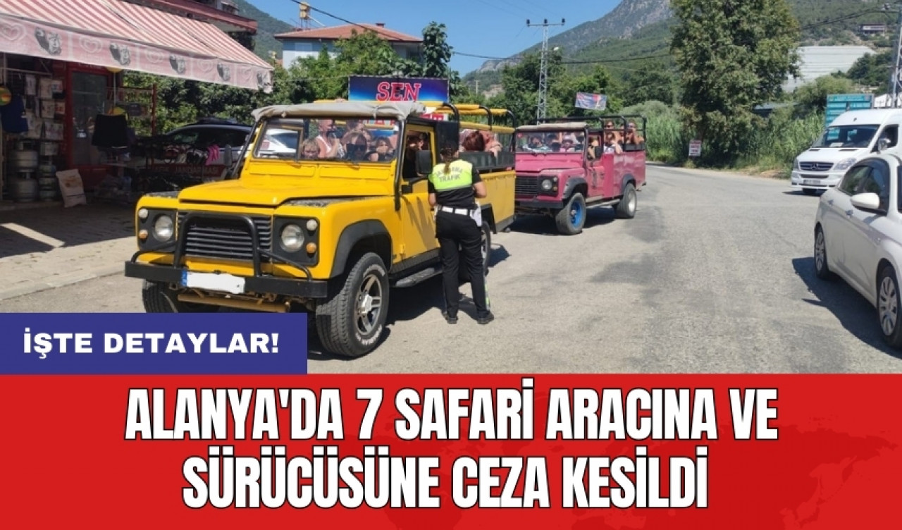 Alanya'da 7 safari aracına ve sürücüsüne ceza kesildi