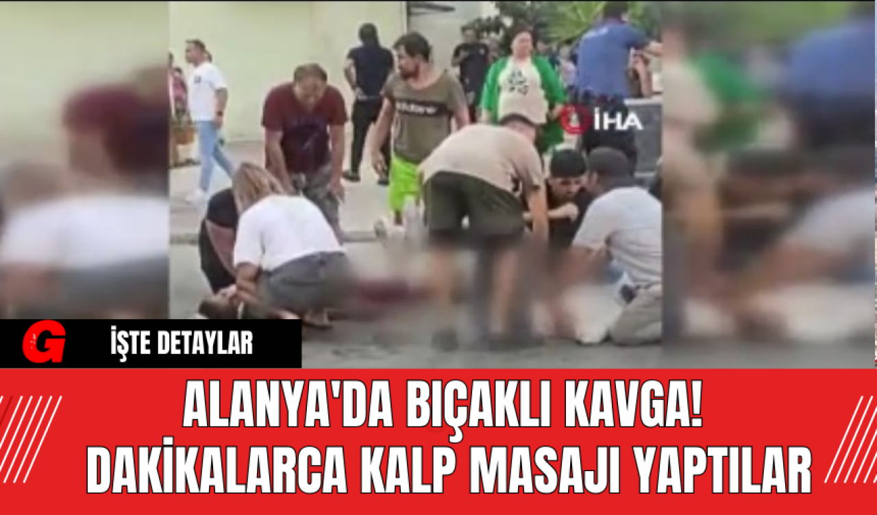 Alanya'da Bıçaklı Kavga! Dakikalarca Kalp Masajı Yaptılar