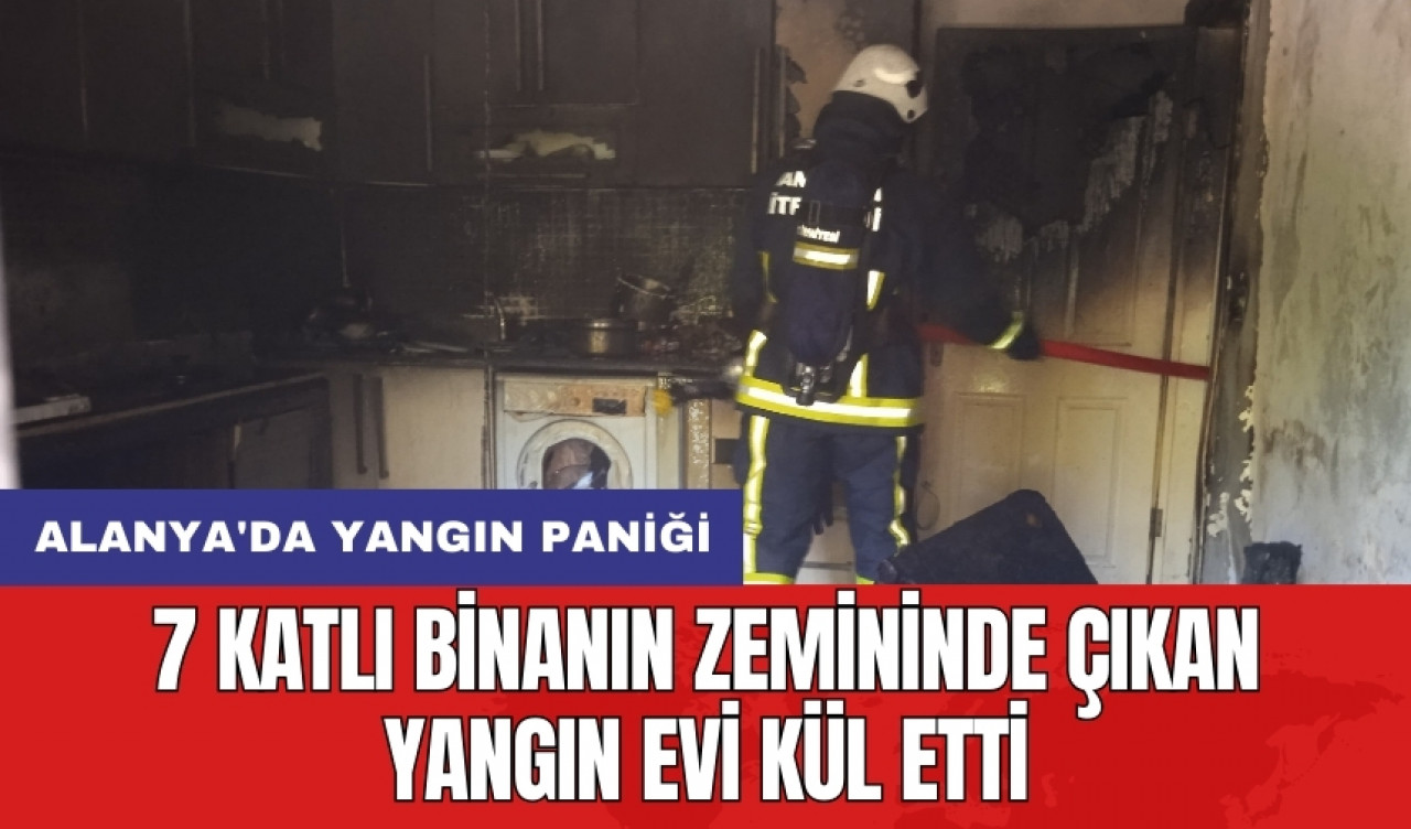 Alanya'da yangın paniği: 7 katlı binanın zemininde çıkan yangın evi kül etti