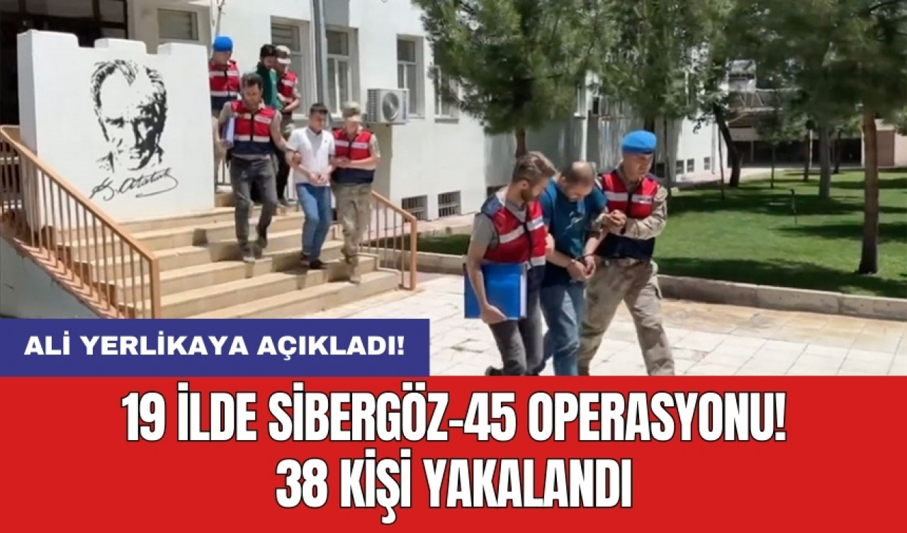 Ali Yerlikaya açıkladı! 19 ilde Sibergöz-45 operasyonu! 38 kişi yakalandı