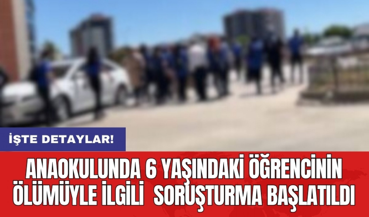 Anaokulunda 6 yaşındaki öğrencinin ölümüyle ilgili  soruşturma başlatıldı