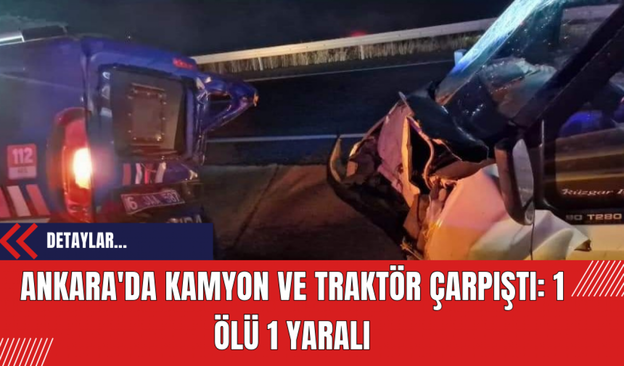 Ankara'da Kamyon ve Traktör Çarpıştı: 1 Ölü 1 Yaralı