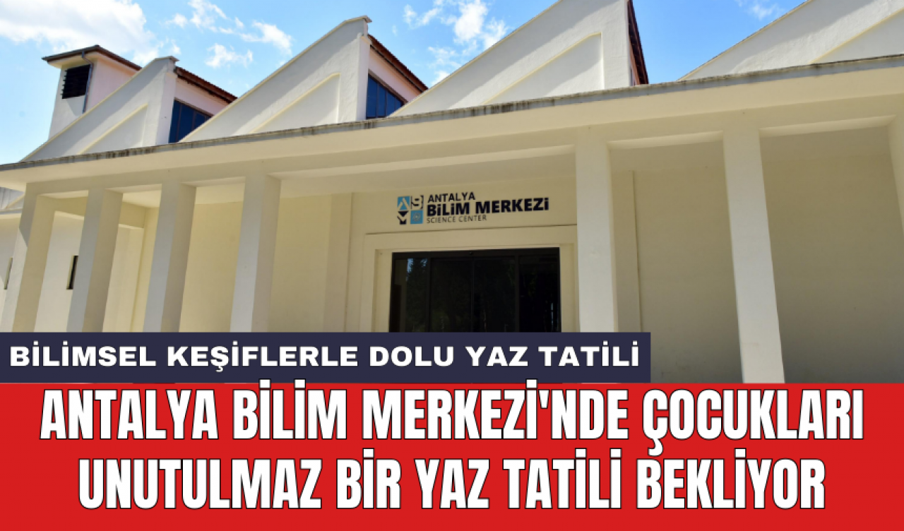 Antalya Bilim Merkezi'nde çocukları unutulmaz bir yaz tatili bekliyor