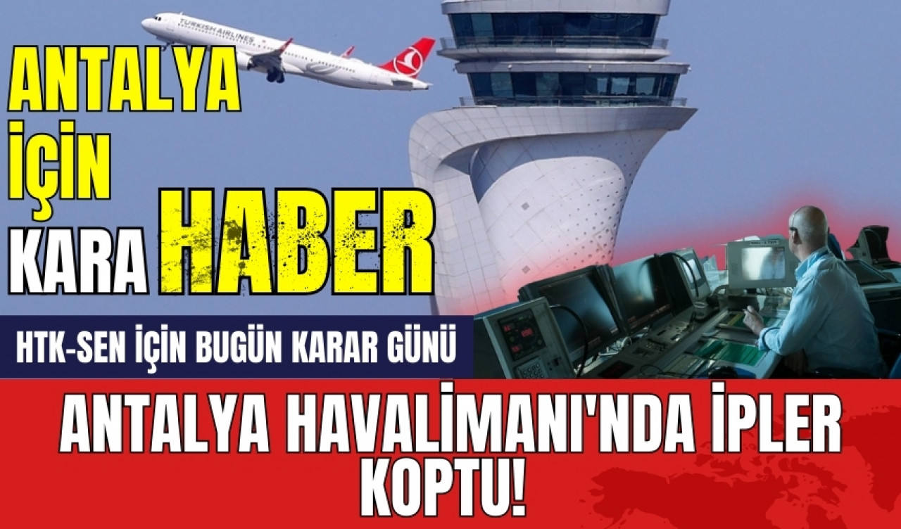 Antalya Havalimanı'nda ipler koptu! HTK-SEN için bugün karar günü