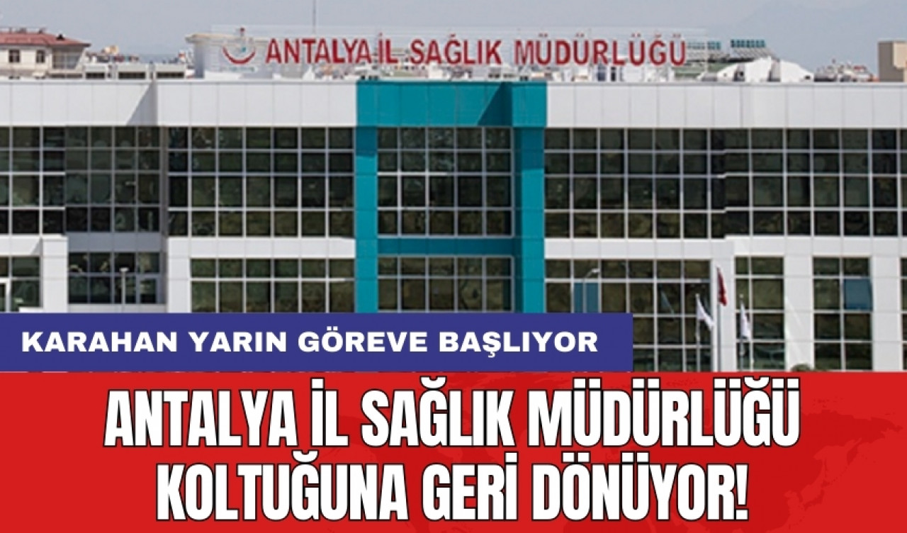 Antalya İl Sağlık Müdürlüğü koltuğuna geri dönüyor! Karahan yarın göreve başlıyor