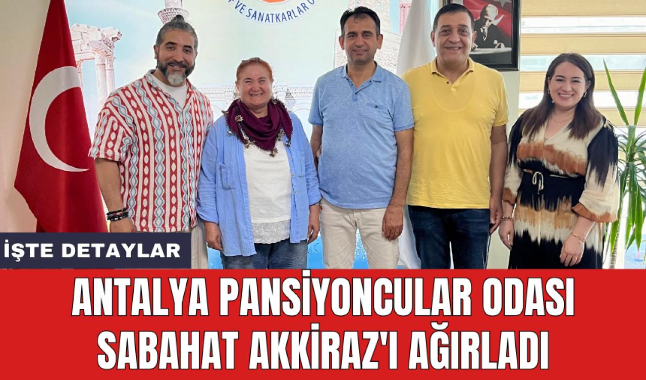 Antalya Pansiyoncular Odası Sabahat Akkiraz'ı ağırladı