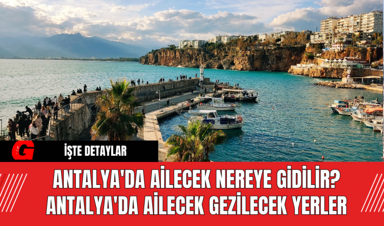 Antalya'da Ailecek Nereye Gidilir? Antalya'da Ailecek Gezilecek Yerler