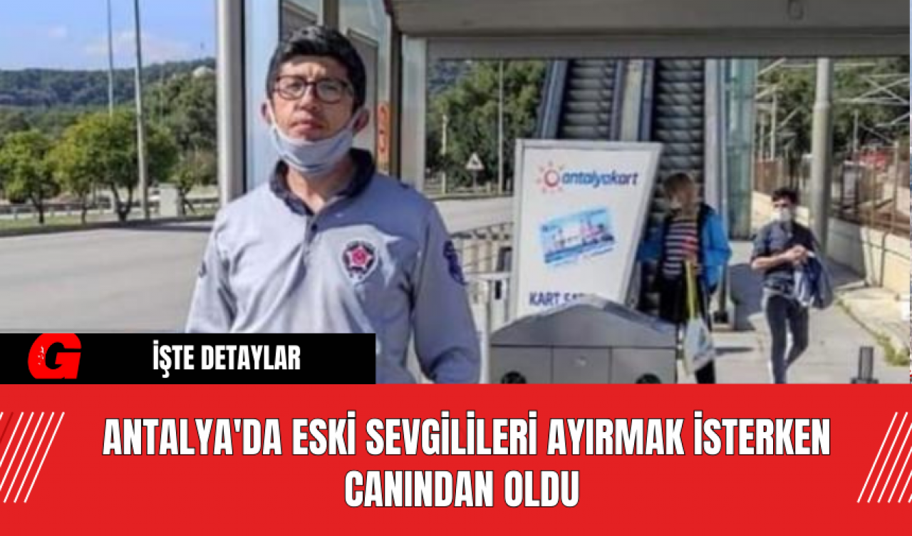 Antalya'da Eski Sevgilileri Ayırmak İsterken Canından Oldu