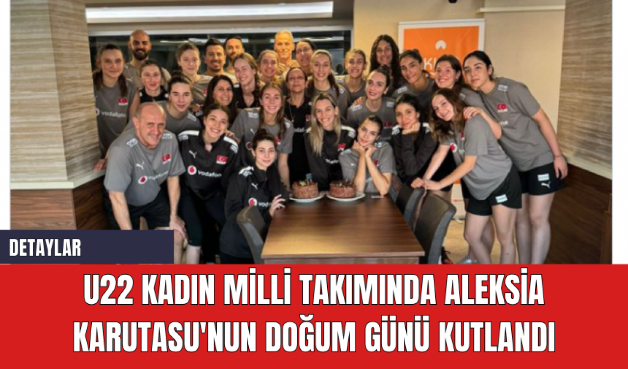 U22 Kadın Milli Takımında Aleksia Karutasu'nun Doğum Günü Kutlandı