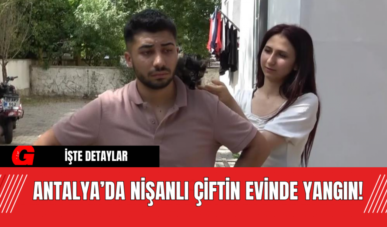 Antalya’da Nişanlı Çiftin Evinde Yangın!