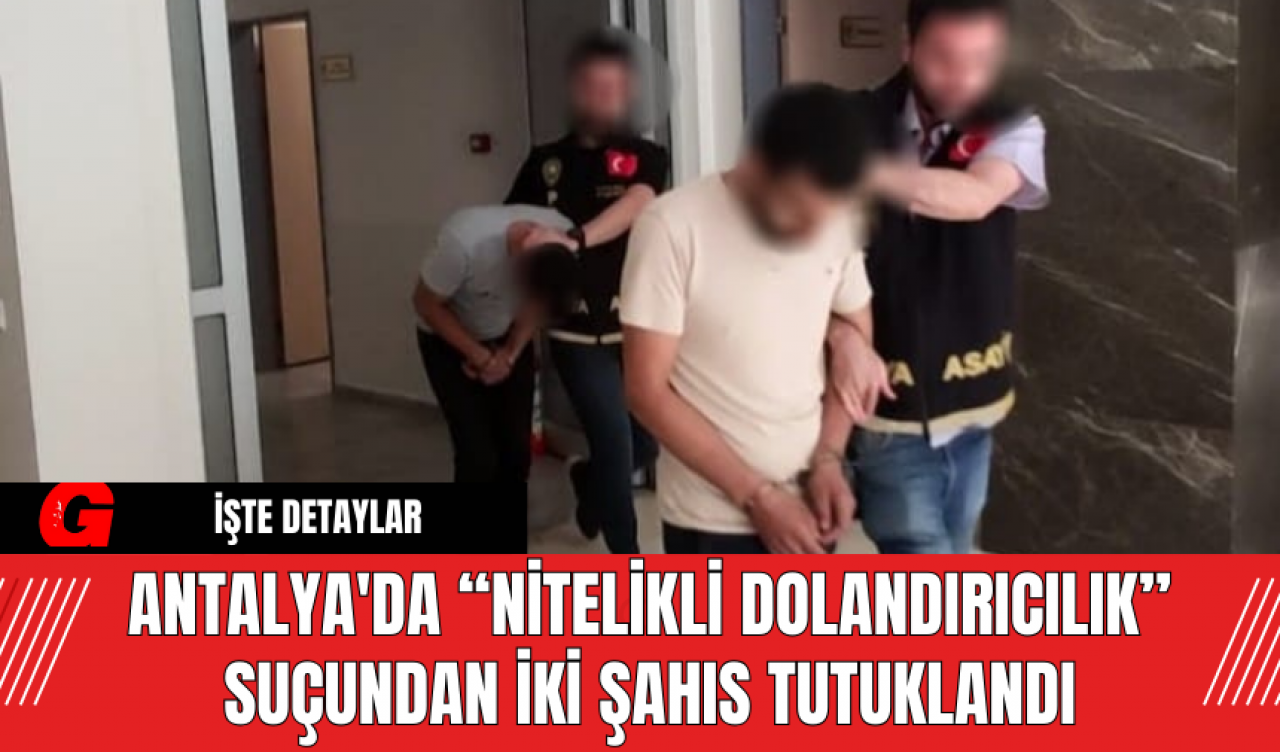 Antalya'da Nitelikli Dolandırıcılık Suçundan İki Şahıs Tutuklandı