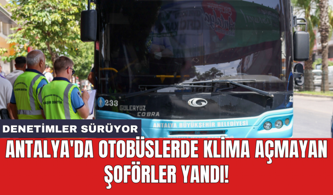 Antalya'da otobüslerde klima açmayan şoförler yandı!