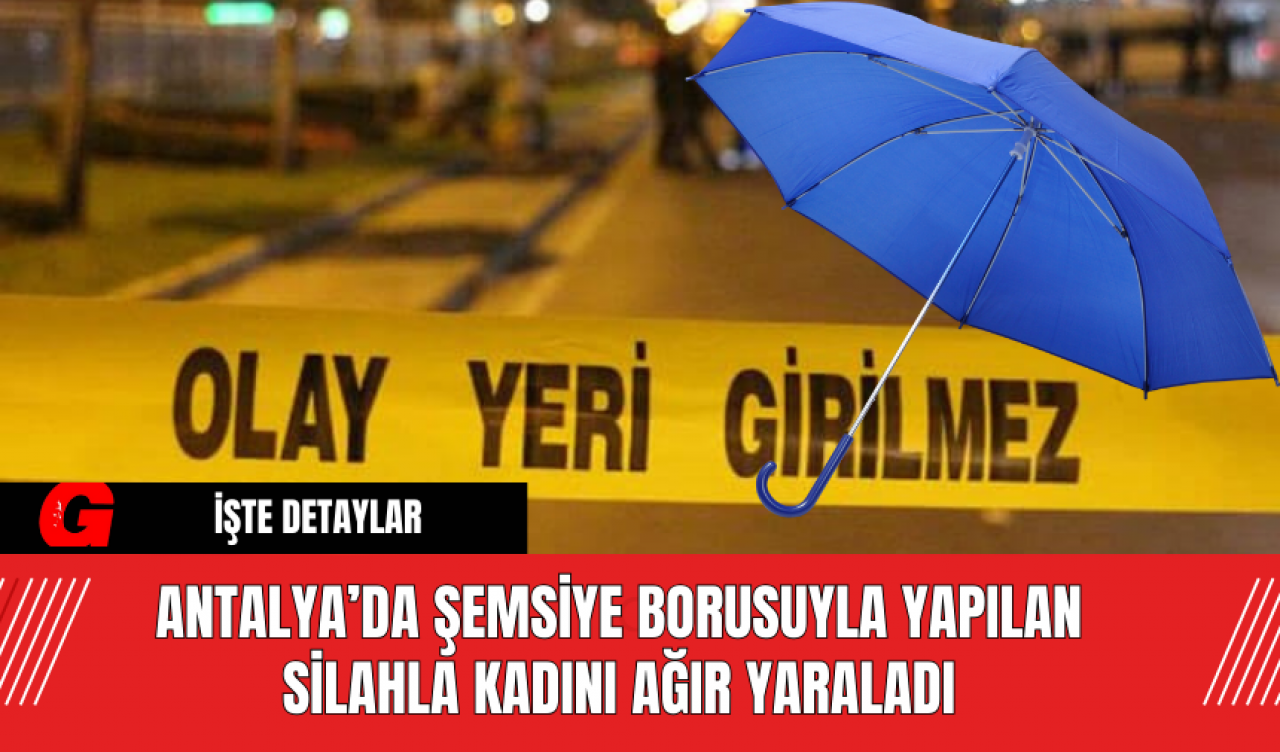 Antalya’da Şemsiye Borusuyla Yapılan Silahla Kadını Ağır Yaraladı