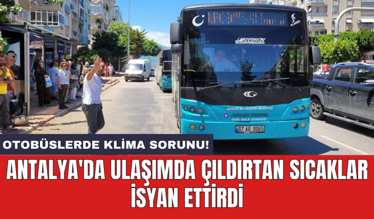 Antalya'da ulaşımda çıldırtan sıcaklar isyan ettirdi