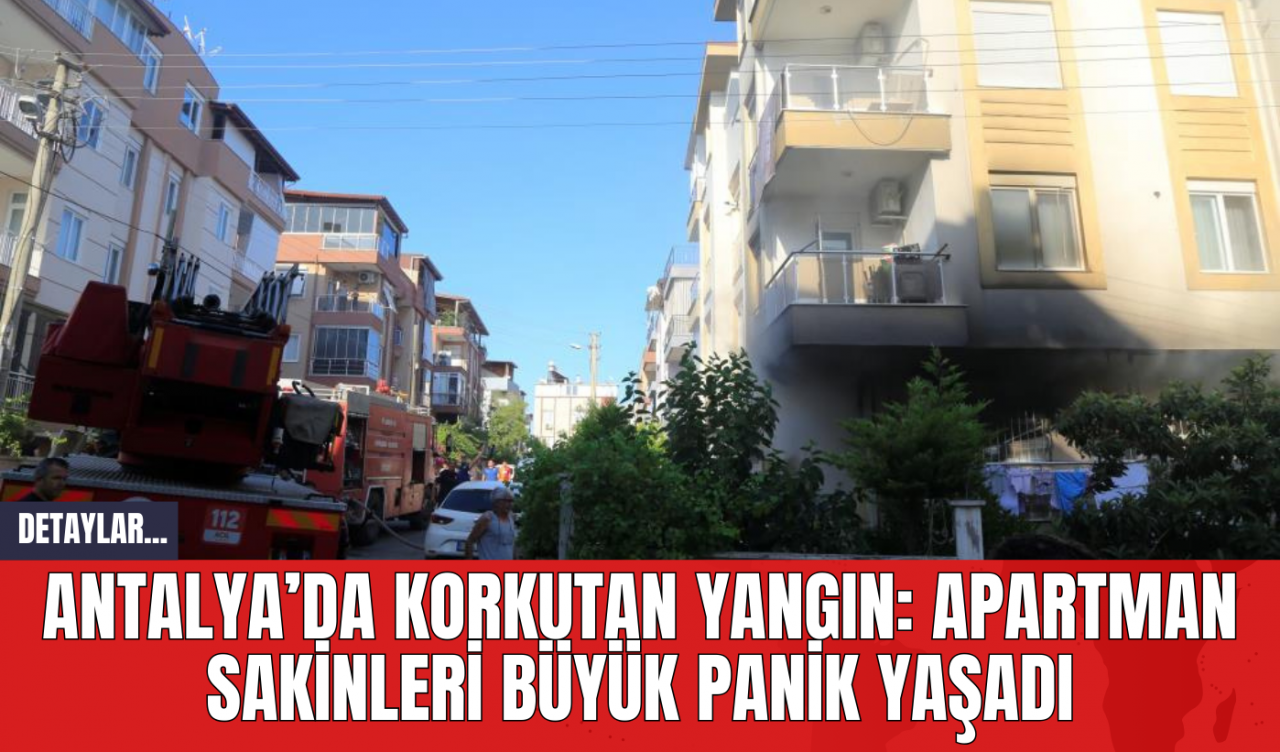 Antalya’da Korkutan Yangın: Apartman Sakinleri Büyük Panik Yaşadı