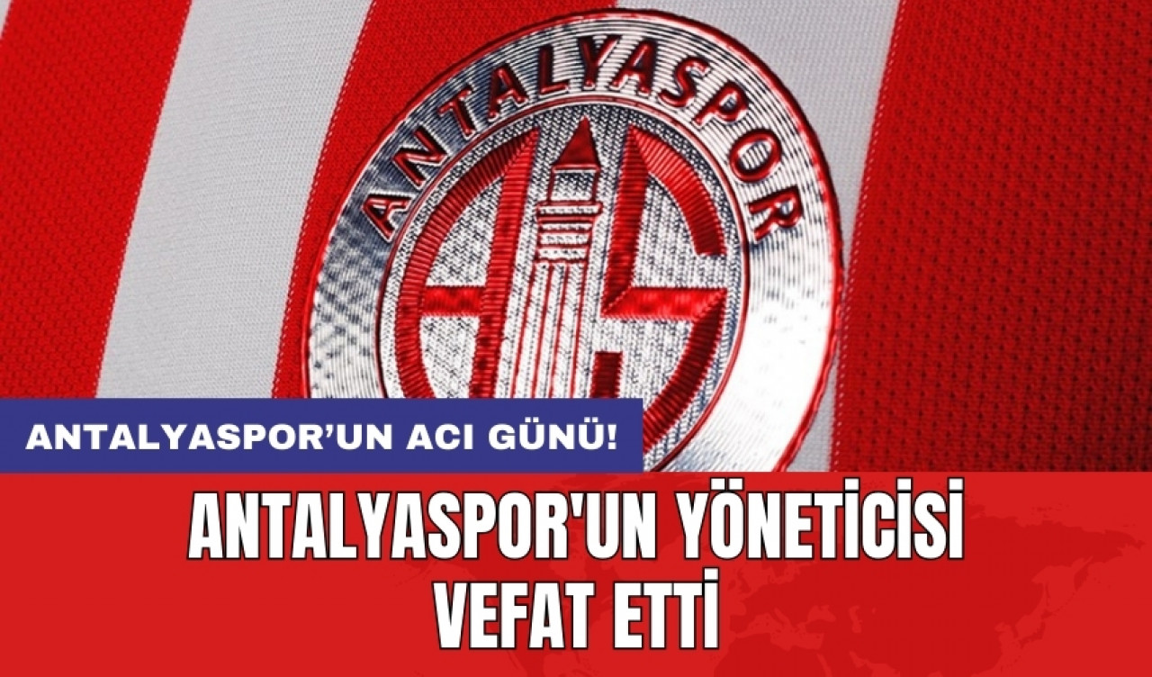 Antalyaspor'un yöneticisi vefat etti