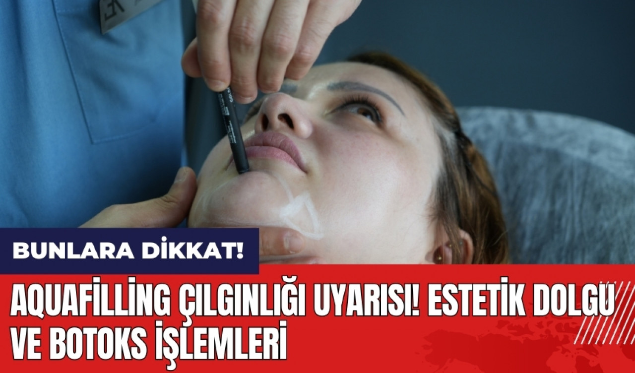 Aquafilling çılgınlığı uyarısı! Estetik dolgu ve botoks işlemleri