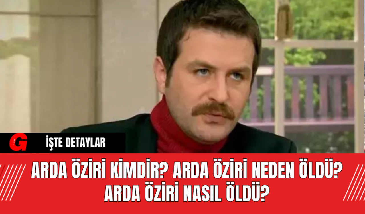 Arda Öziri Kimdir? Arda Öziri neden öldü? Arda Öziri nasıl öldü?