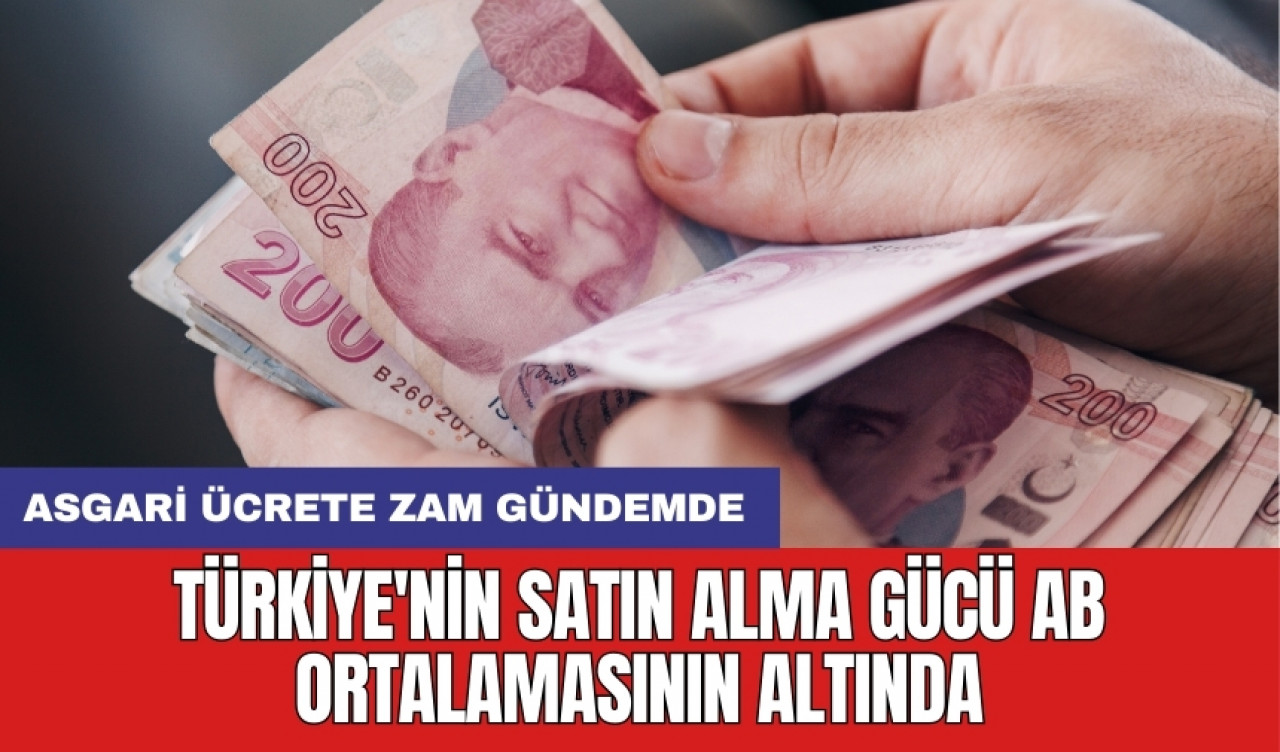 Asgari ücrete zam gündemde: Türkiye'nin satın alma gücü AB ortalamasının altında