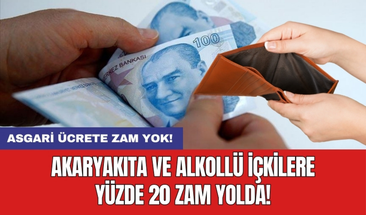 Asgari ücrete zam yok! Akaryakıta ve alkollü içkilere yüzde 20 zam yolda!