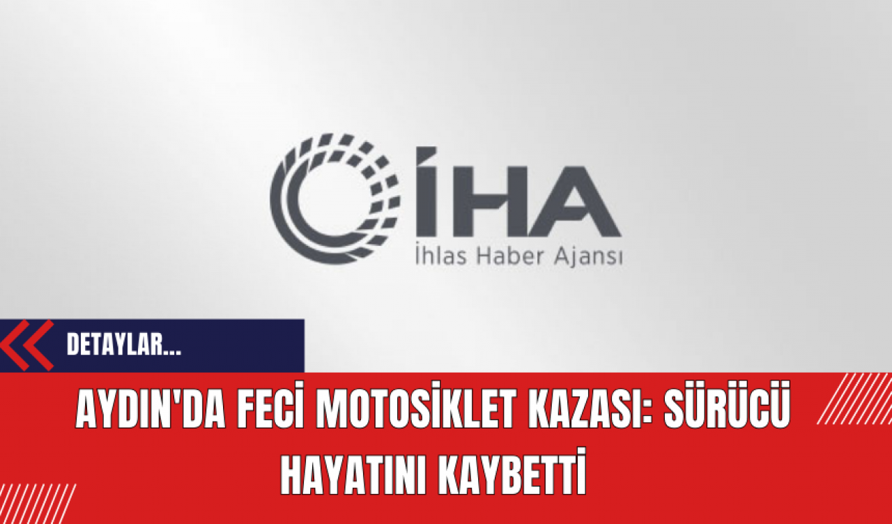 Aydın'da Feci Motosiklet Kazası: Sürücü Hayatını Kaybetti