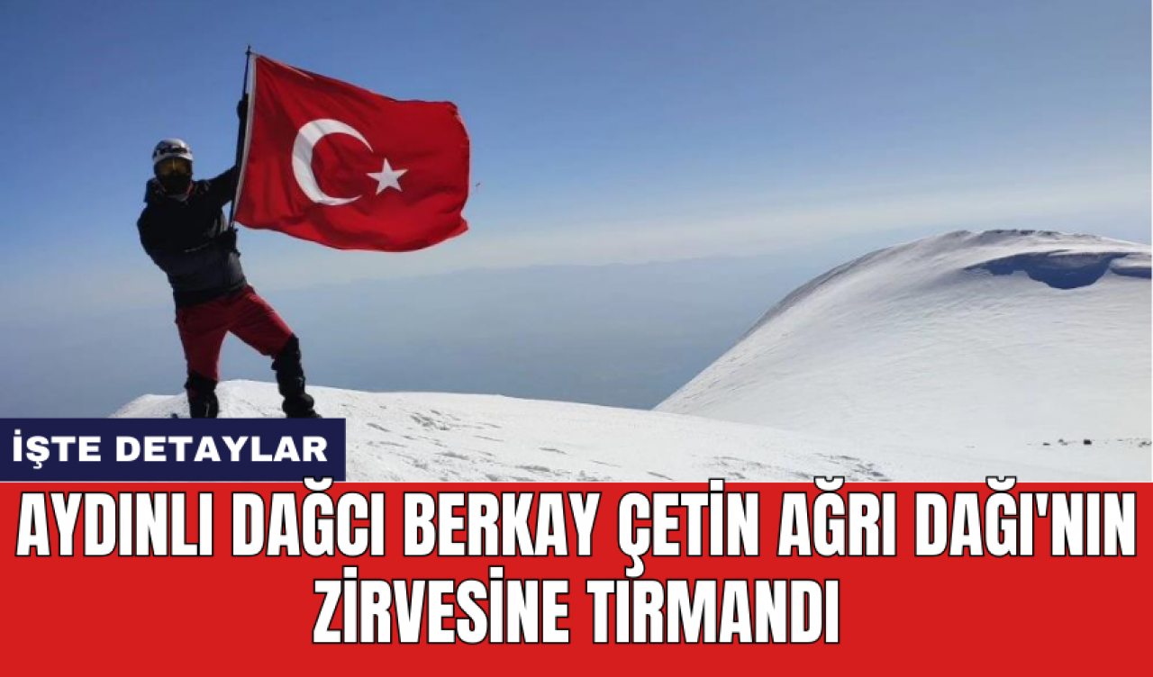 Aydınlı dağcı Berkay Çetin Ağrı Dağı'nın zirvesine tırmandı