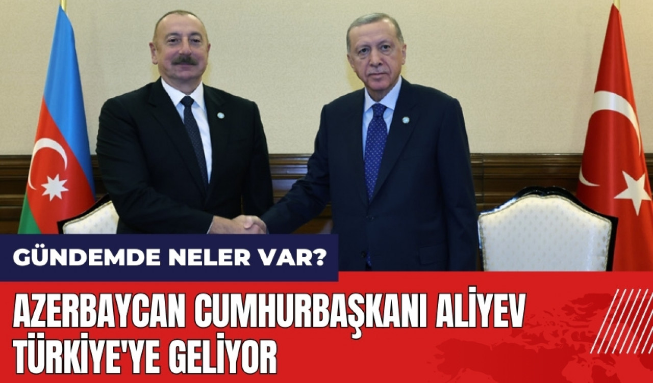 Azerbaycan Cumhurbaşkanı Aliyev Türkiye'ye geliyor