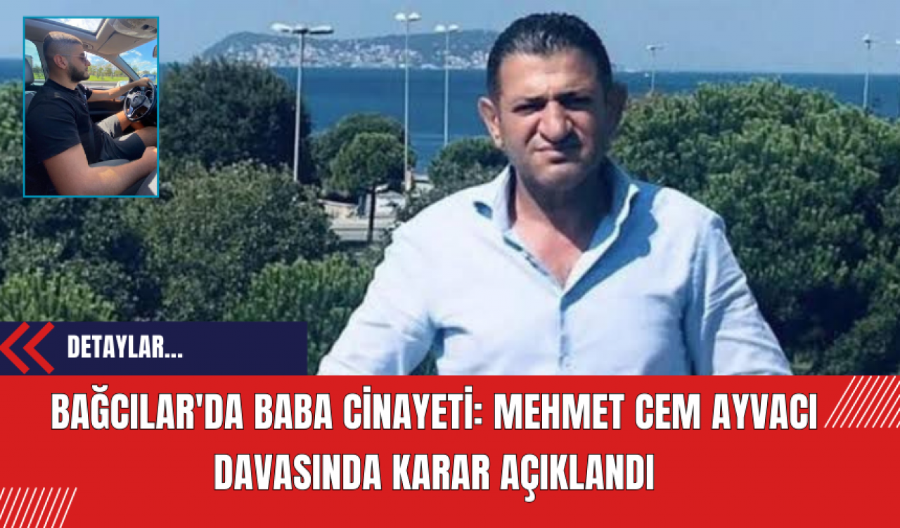 Bağcılar'da Baba Cinayeti: Mehmet Cem Ayvacı Davasında Karar Açıklandı