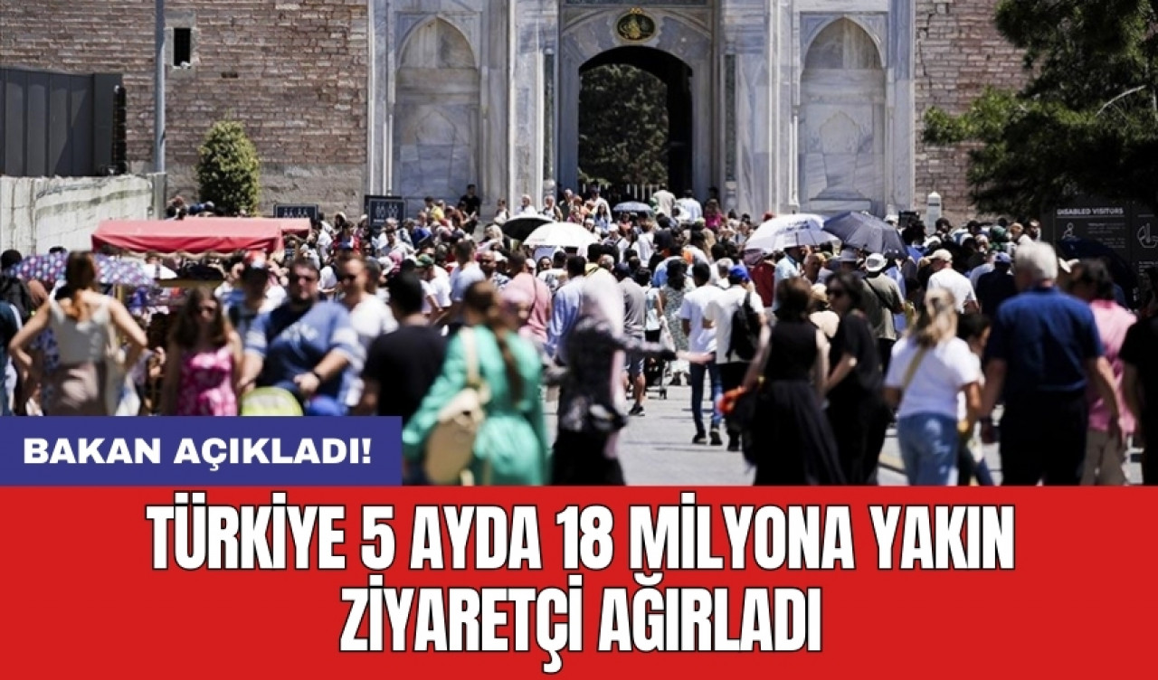 Bakan açıkladı! Türkiye 5 ayda 18 milyona yakın ziyaretçi ağırladı