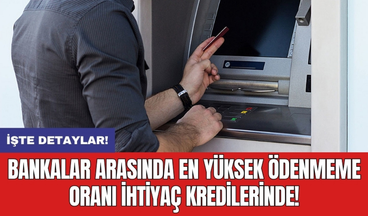 Bankalar arasında en yüksek ödenmeme oranı ihtiyaç kredilerinde!