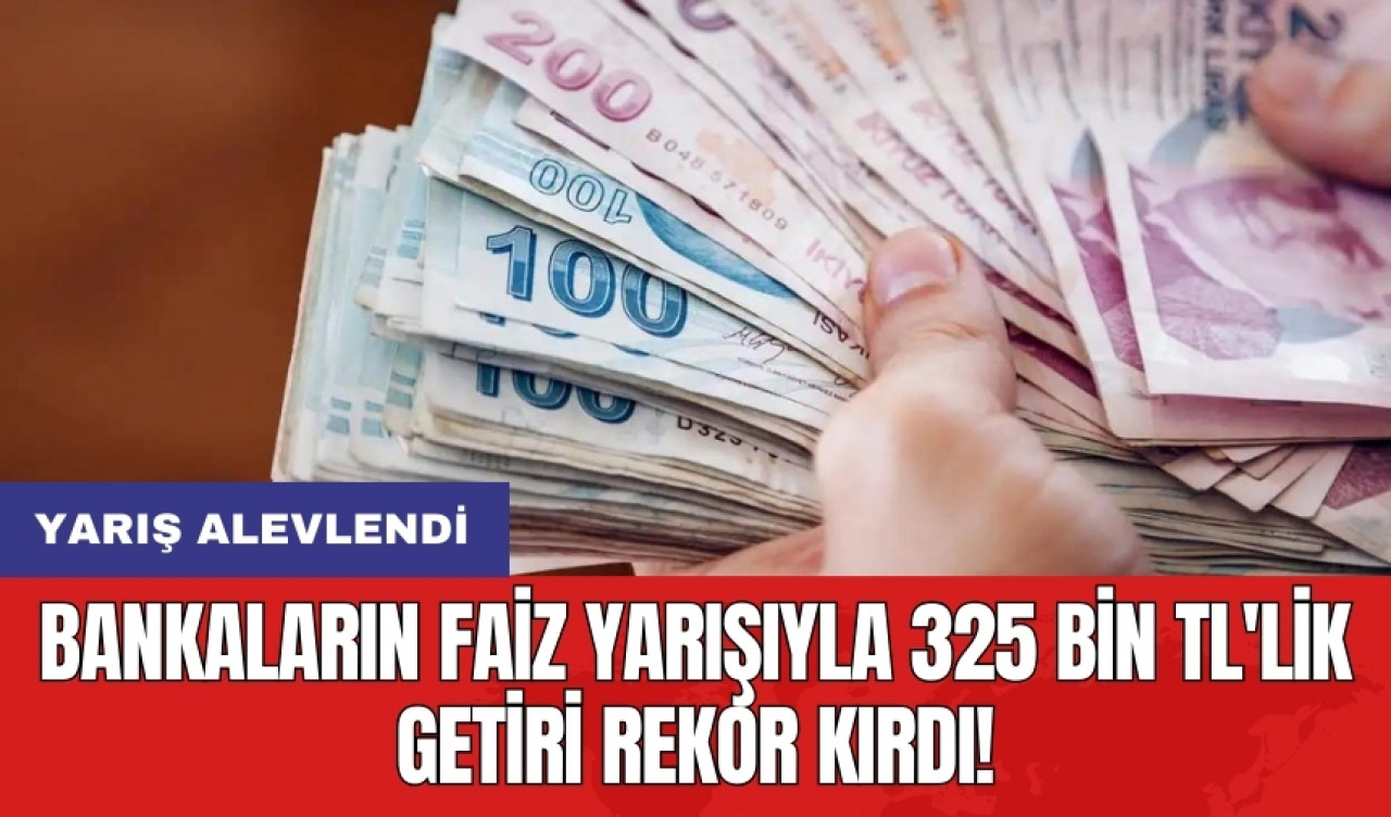 Bankaların faiz yarışıyla 325 bin TL'lik getiri rekor kırdı!