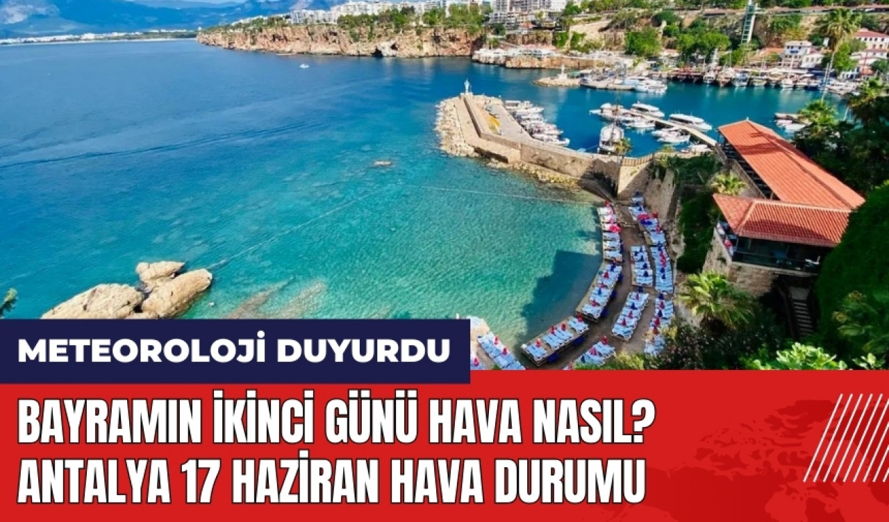 Bayramın ikinci günü hava nasıl? Antalya 17 Haziran hava durumu