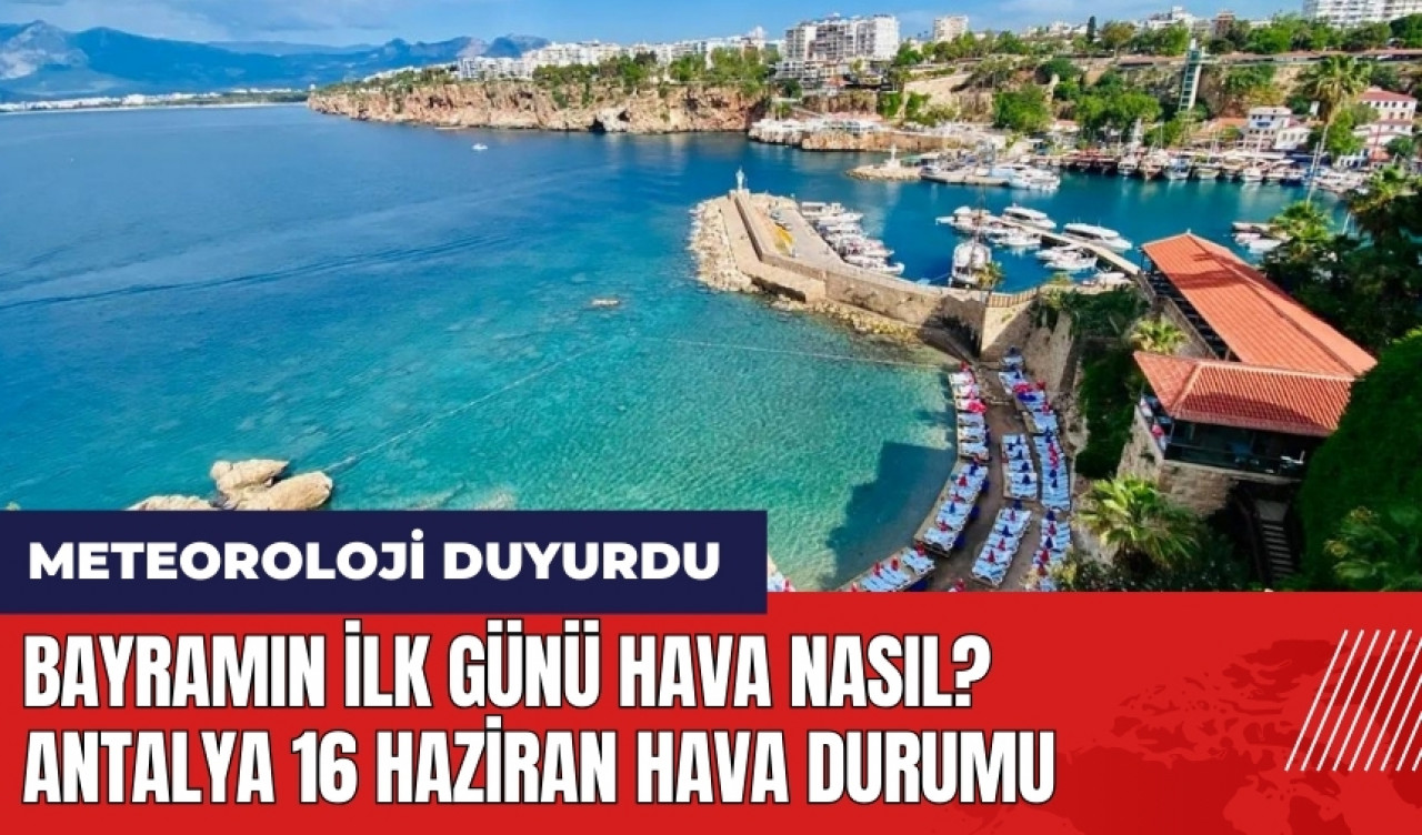 Bayramın ilk günü hava nasıl? Antalya 16 Haziran hava durumu