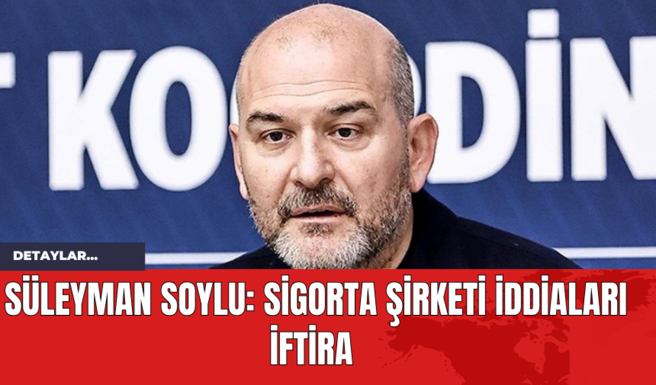 Süleyman Soylu: Sigorta Şirketi İddiaları İftira