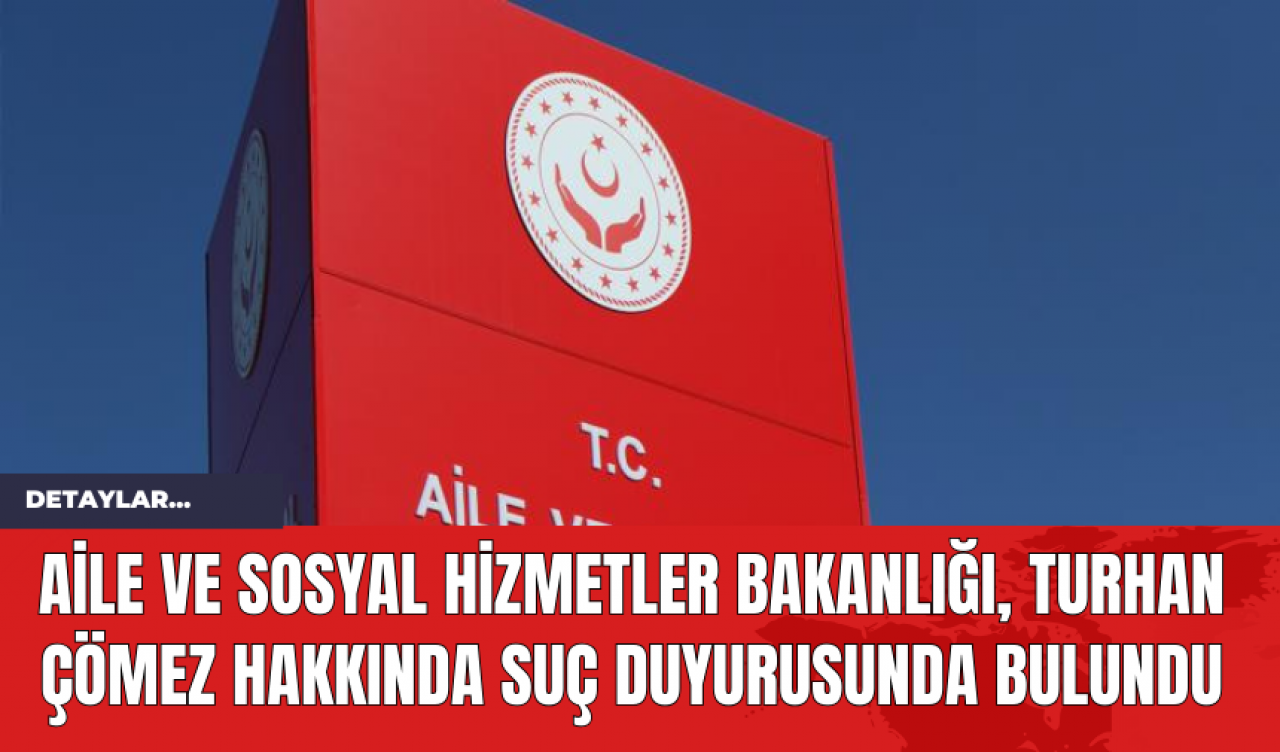 Aile ve Sosyal Hizmetler Bakanlığı, Turhan Çömez Hakkında Suç Duyurusunda Bulundu