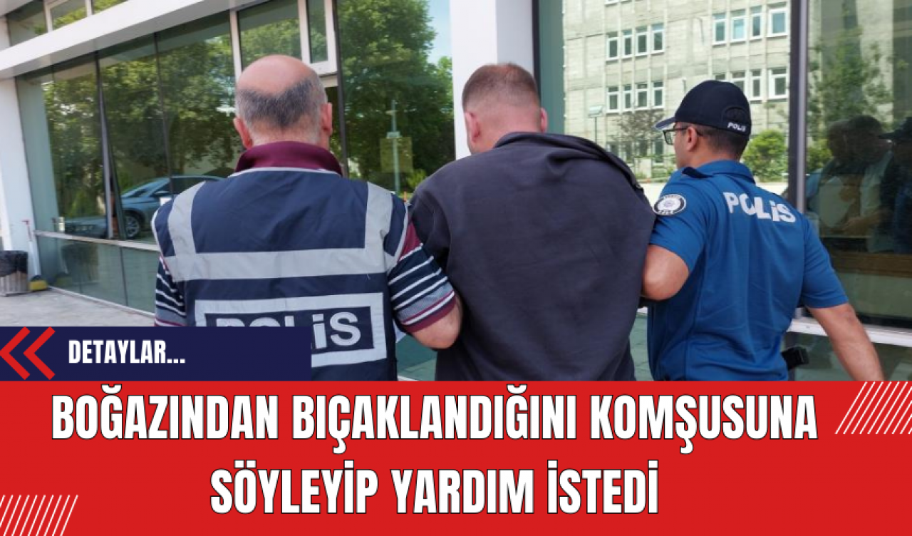 Boğazından bıçaklandığını komşusuna söyleyip yardım istedi