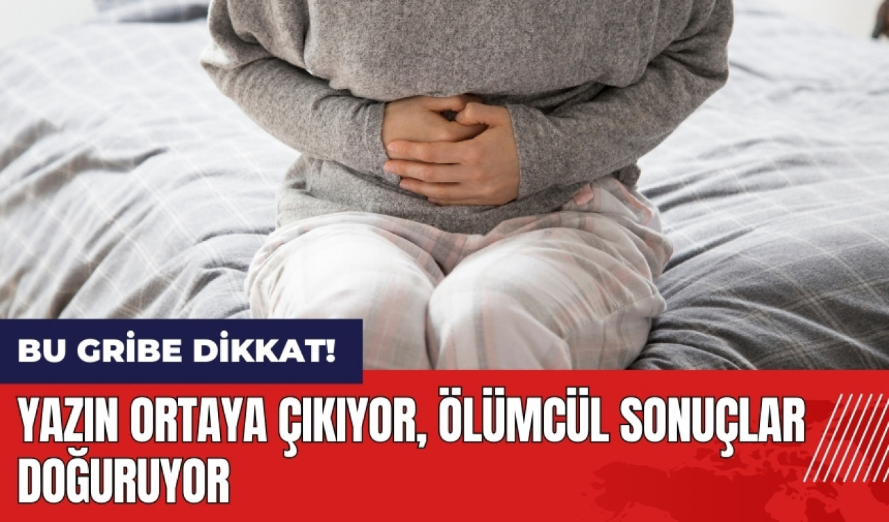 Bu gribe dikkat! Yazın ortaya çıkıyor ölümcül sonuçlar doğuruyor!