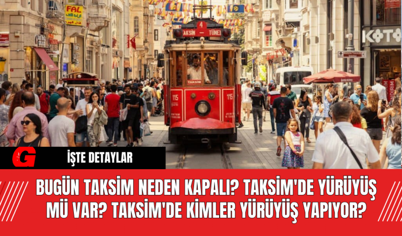 Bugün Taksim Neden Kapalı? Taksim'de Yürüyüş Mü Var? Taksim'de Kimler Yürüyüş Yapıyor?