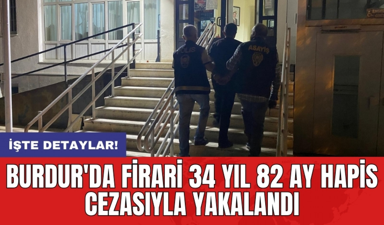 Burdur'da firari 34 yıl 82 ay hapis cezasıyla yakalandı